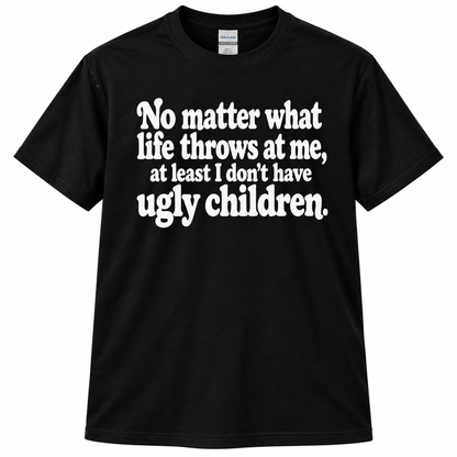 No Matter At Least I Don't Have Ugly Children Funny T Shirt Christmas Gift