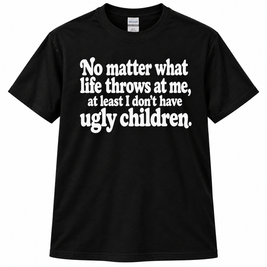 No Matter At Least I Don't Have Ugly Children Funny T Shirt Christmas Gift
